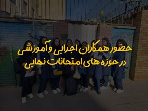 حضور همکاران اجرایی و آموزشی در حوزه های امتحانات نهایی
